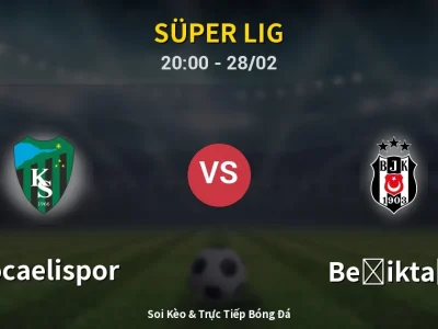 Soi Kèo Kocaelispor vs Beşiktaş – 20:00 28/02 | Nhận Định, Dự Đoán Tỷ Số