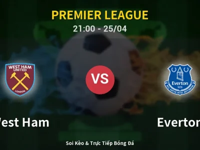 Soi Kèo West Ham vs Everton – 21:00 25/04 | Nhận Định, Dự Đoán Tỷ Số