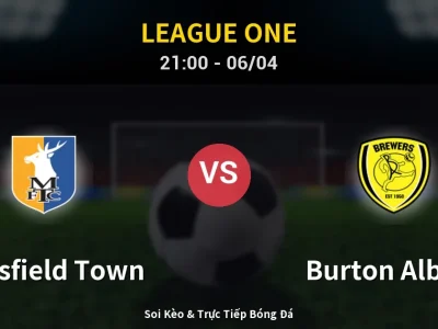 Soi Kèo Mansfield Town vs Burton Albion – 21:00 06/04 | Nhận Định, Dự Đoán Tỷ Số