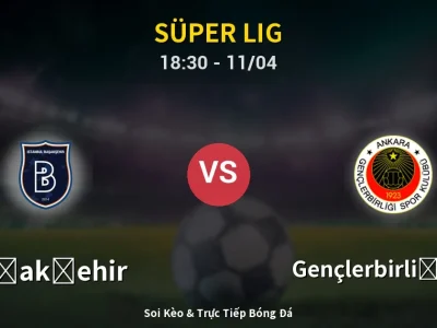 Soi Kèo Başakşehir vs Gençlerbirliği S.K. – 18:30 11/04 | Nhận Định, Dự Đoán Tỷ Số