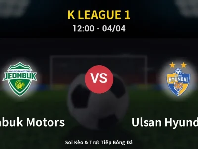 Kết Quả: Jeonbuk Motors 2-0 Ulsan Hyundai FC – Highlight & Bàn Thắng | K League 1
